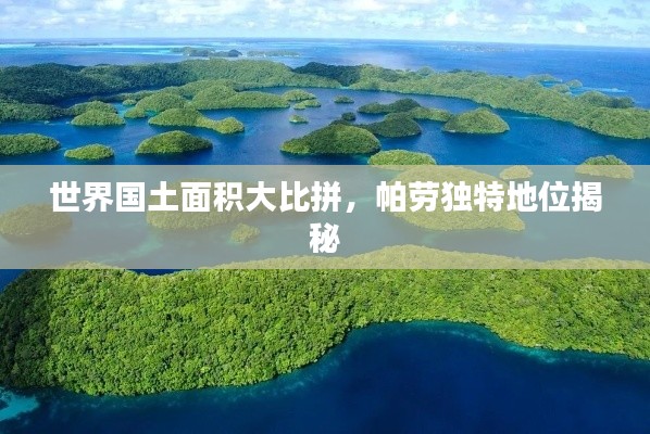 世界国土面积大比拼,帕劳独特地位揭秘