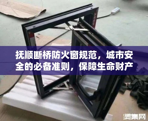 抚顺断桥防火窗规范,城市安全的必备准则,保障生命财产安全