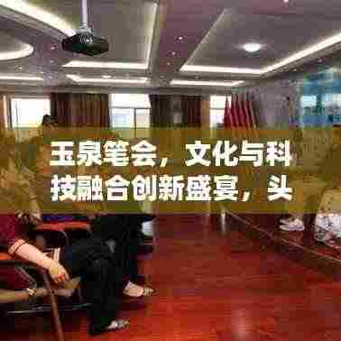 玉泉笔会，文化与科技融合创新盛宴，头条新闻抢先看