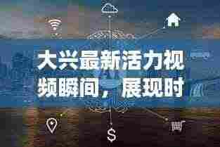 大兴最新活力视频瞬间,展现时代风采