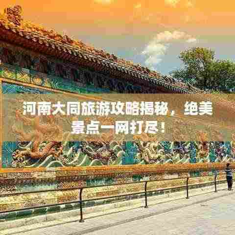 河南大同旅游攻略揭秘,绝美景点一网打尽!