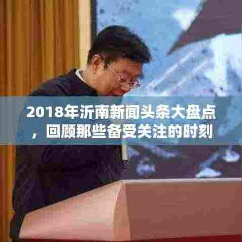 2018年沂南新闻头条大盘点,回顾那些备受关注的时刻