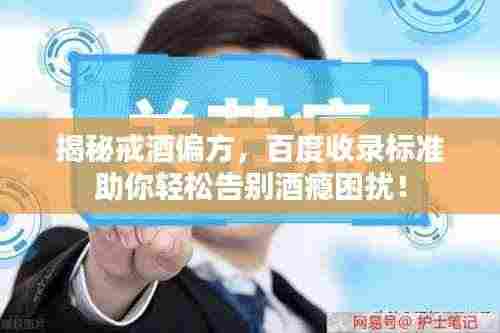 揭秘戒酒偏方，百度收录标准助你轻松告别酒瘾困扰！