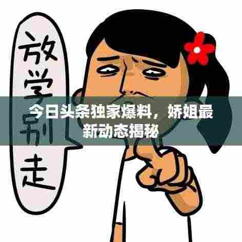 今日头条独家爆料,娇姐最新动态揭秘