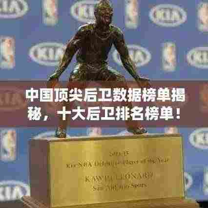 中国顶尖后卫数据榜单揭秘,十大后卫排名榜单!