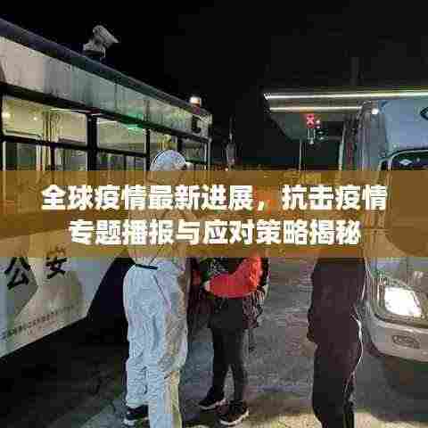 全球疫情最新进展，抗击疫情专题播报与应对策略揭秘