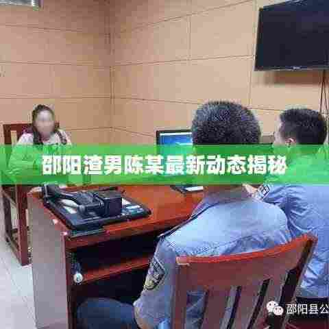 邵阳渣男陈某最新动态揭秘