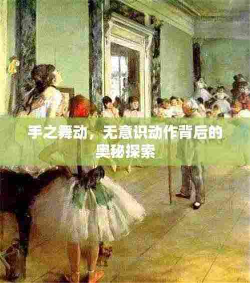 手之舞动,无意识动作背后的奥秘探索