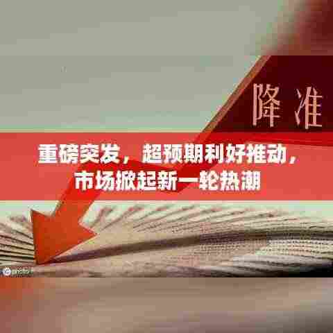 重磅突发，超预期利好推动，市场掀起新一轮热潮