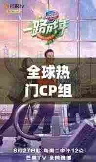 全球热门CP组合盘点,最受欢迎CP图片大放送!