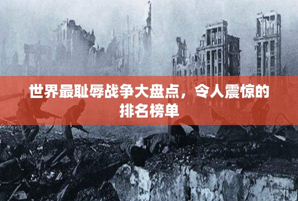 世界最耻辱战争大盘点,令人震惊的排名榜单