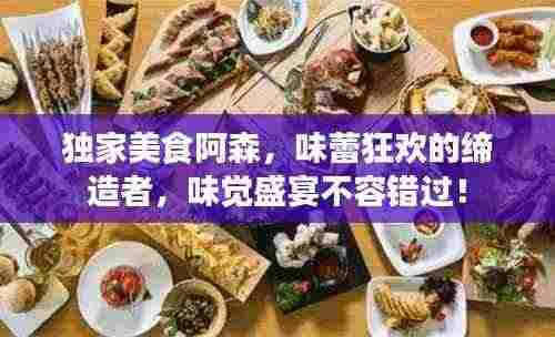 独家美食阿森,味蕾狂欢的缔造者,味觉盛宴不容错过!