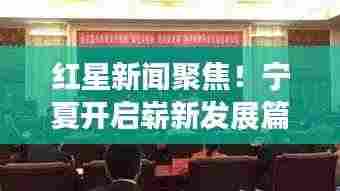 红星新闻聚焦!宁夏开启崭新发展篇章