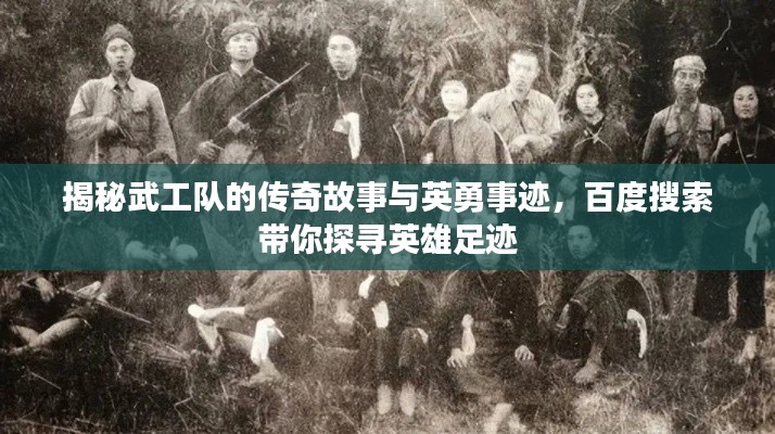 揭秘武工队的传奇故事与英勇事迹,百度搜索带你探寻英雄足迹