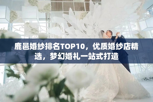 鹿邑婚纱排名TOP10,优质婚纱店精选,梦幻婚礼一站式打造