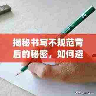 揭秘书写不规范背后的秘密，如何避免常见错误，提升书写规范度？