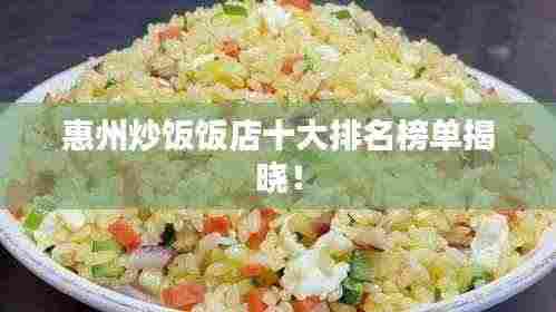 惠州炒饭饭店十大排名榜单揭晓!