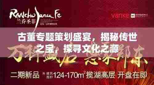 古董专题策划盛宴,揭秘传世之宝,探寻文化之源