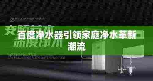 百度净水器引领家庭净水革新潮流