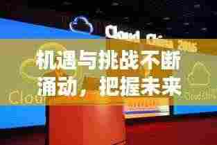 机遇与挑战不断涌动，把握未来趋势的关键时刻