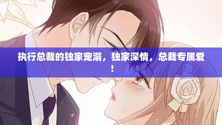 执行总裁的独家宠溺,独家深情,总裁专属爱!