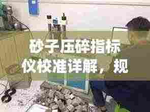 砂子压碎指标仪校准详解，规范操作，确保精准测量