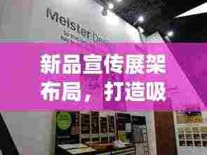 新品宣传展架布局，打造吸睛展示空间，引领潮流新风尚！
